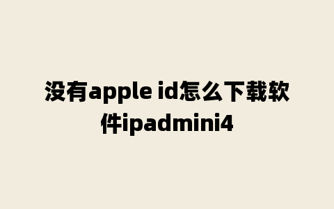 没有apple id怎么下载软件ipadmini4