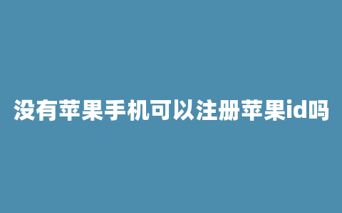 没有苹果手机可以注册苹果id吗