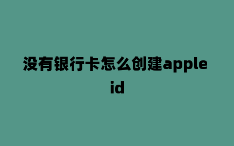 没有银行卡怎么创建apple id