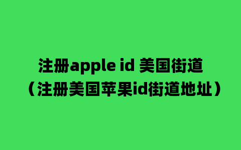 注册apple id 美国街道（注册美国苹果id街道地址）