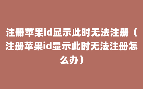 注册苹果id显示此时无法注册（注册苹果id显示此时无法注册怎么办）