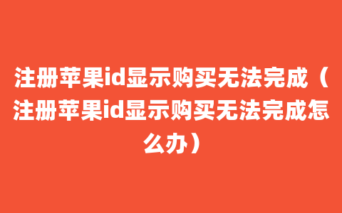 注册苹果id显示购买无法完成（注册苹果id显示购买无法完成怎么办）