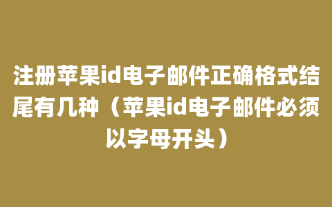 注册苹果id电子邮件正确格式结尾有几种（苹果id电子邮件必须以字母开头）