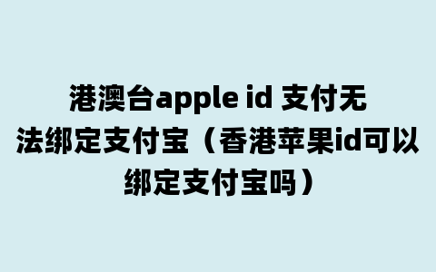 港澳台apple id 支付无法绑定支付宝（香港苹果id可以绑定支付宝吗）