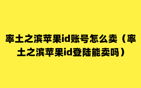 率土之滨苹果id账号怎么卖（率土之滨苹果id登陆能卖吗）