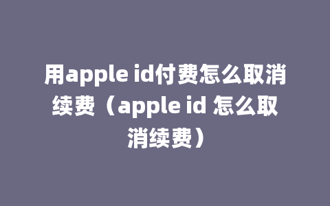 用apple id付费怎么取消续费（apple id 怎么取消续费）