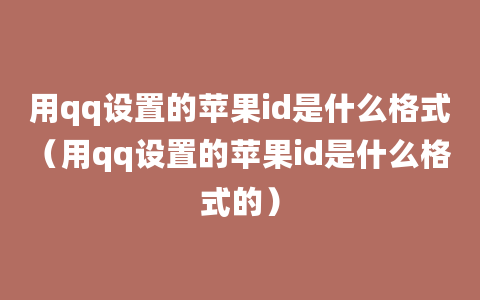 用qq设置的苹果id是什么格式（用qq设置的苹果id是什么格式的）