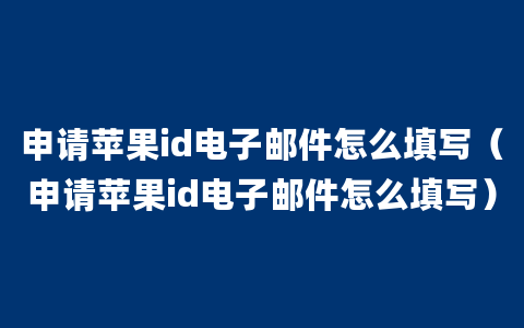 申请苹果id电子邮件怎么填写（申请苹果id电子邮件怎么填写）