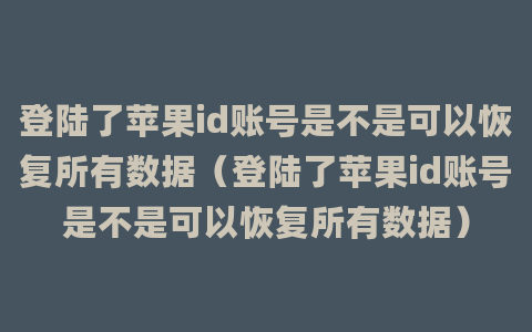 登陆了苹果id账号是不是可以恢复所有数据（登陆了苹果id账号是不是可以恢复所有数据）