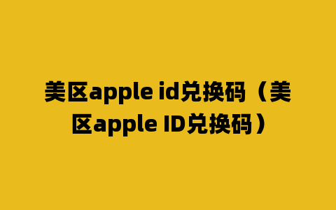 美区apple id兑换码（美区apple ID兑换码）