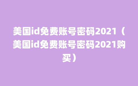 美国id免费账号密码2021（美国id免费账号密码2021购买）