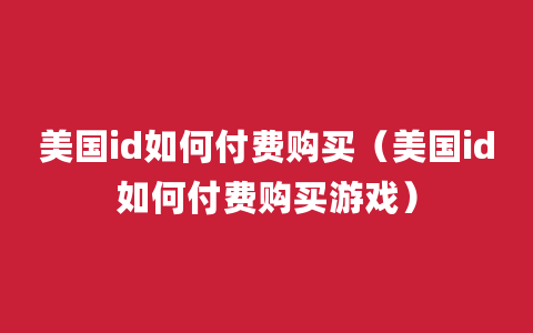 美国id如何付费购买（美国id如何付费购买游戏）