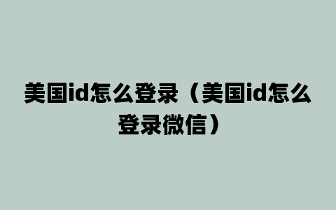 美国id怎么登录（美国id怎么登录微信）