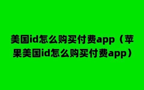 美国id怎么购买付费app（苹果美国id怎么购买付费app）