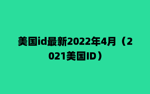 美国id最新2022年4月（2021美国ID）