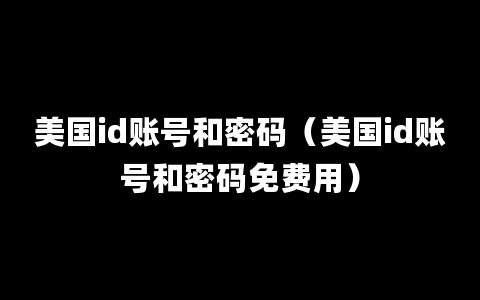 美国id账号和密码（美国id账号和密码免费用）