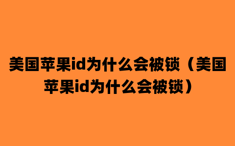 美国苹果id为什么会被锁（美国苹果id为什么会被锁）