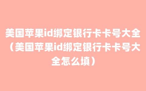 美国苹果id绑定银行卡卡号大全（美国苹果id绑定银行卡卡号大全怎么填）