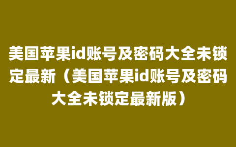 美国苹果id账号及密码大全未锁定最新（美国苹果id账号及密码大全未锁定最新版）