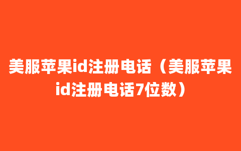 美服苹果id注册电话（美服苹果id注册电话7位数）