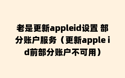 老是更新appleid设置 部分账户服务（更新apple id前部分账户不可用）