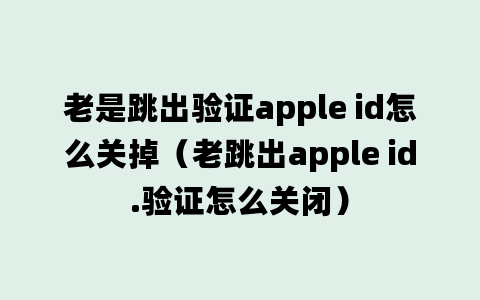 老是跳出验证apple id怎么关掉（老跳出apple id.验证怎么关闭）