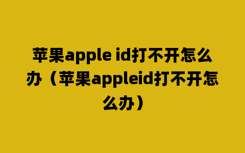 苹果apple id打不开怎么办（苹果appleid打不开怎么办）