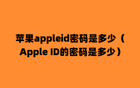 苹果appleid密码是多少（Apple ID的密码是多少）