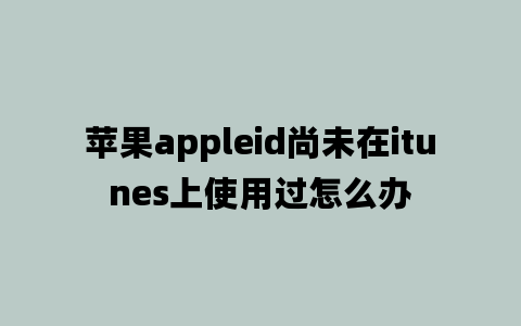 苹果appleid尚未在itunes上使用过怎么办