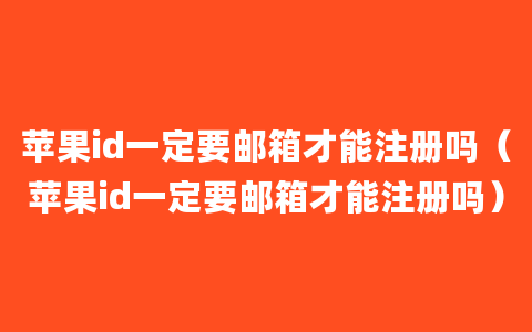 苹果id一定要邮箱才能注册吗（苹果id一定要邮箱才能注册吗）