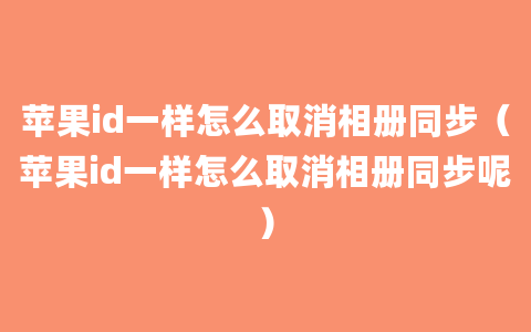 苹果id一样怎么取消相册同步（苹果id一样怎么取消相册同步呢）