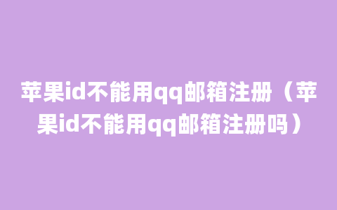 苹果id不能用qq邮箱注册（苹果id不能用qq邮箱注册吗）