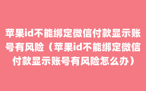 苹果id不能绑定微信付款显示账号有风险（苹果id不能绑定微信付款显示账号有风险怎么办）