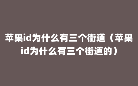 苹果id为什么有三个街道（苹果id为什么有三个街道的）