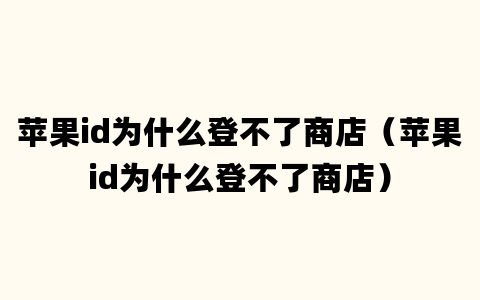 苹果id为什么登不了商店（苹果id为什么登不了商店）