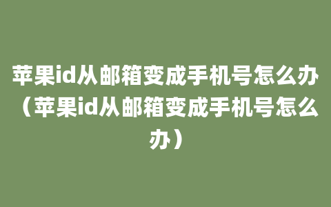 苹果id从邮箱变成手机号怎么办（苹果id从邮箱变成手机号怎么办）