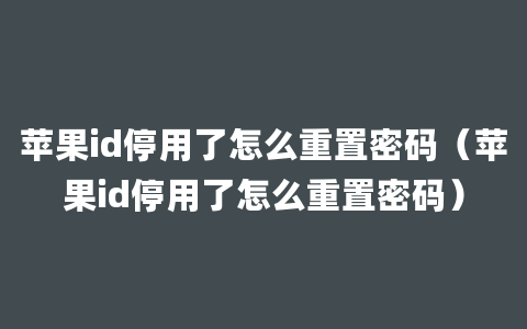 苹果id停用了怎么重置密码（苹果id停用了怎么重置密码）