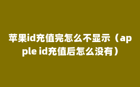 苹果id充值完怎么不显示（apple id充值后怎么没有）