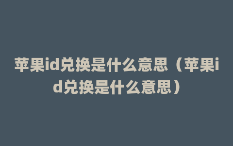 苹果id兑换是什么意思（苹果id兑换是什么意思）