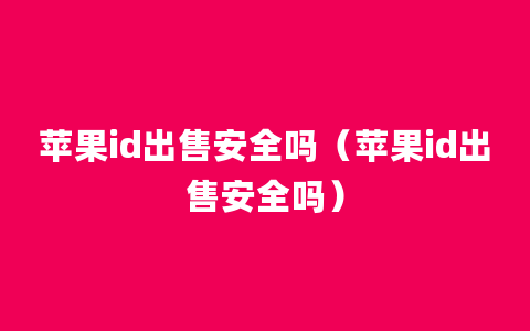 苹果id出售安全吗（苹果id出售安全吗）