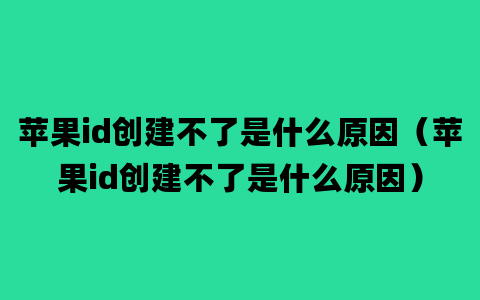 苹果id创建不了是什么原因（苹果id创建不了是什么原因）