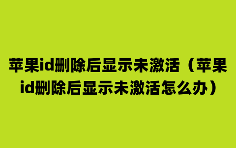 苹果id删除后显示未激活（苹果id删除后显示未激活怎么办）