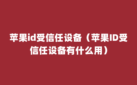 苹果id受信任设备（苹果ID受信任设备有什么用）