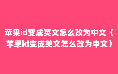 苹果id变成英文怎么改为中文（苹果id变成英文怎么改为中文）