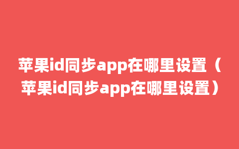 苹果id同步app在哪里设置（苹果id同步app在哪里设置）