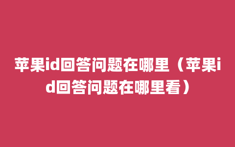 苹果id回答问题在哪里（苹果id回答问题在哪里看）