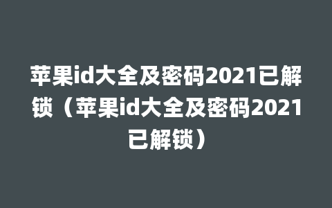 苹果id大全及密码2021已解锁（苹果id大全及密码2021已解锁）