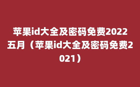 苹果id大全及密码免费2022五月（苹果id大全及密码免费2021）