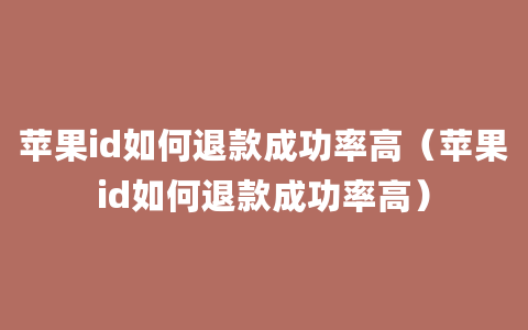 苹果id如何退款成功率高（苹果id如何退款成功率高）