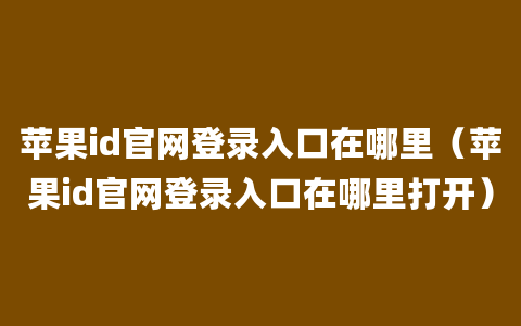 苹果id官网登录入口在哪里（苹果id官网登录入口在哪里打开）